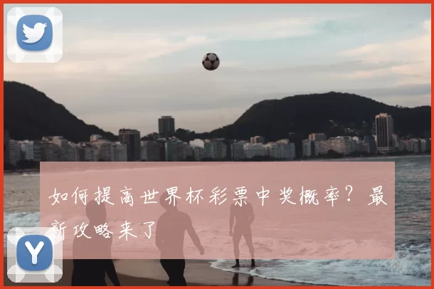 如何提高世界杯彩票中奖概率？最新攻略来了
