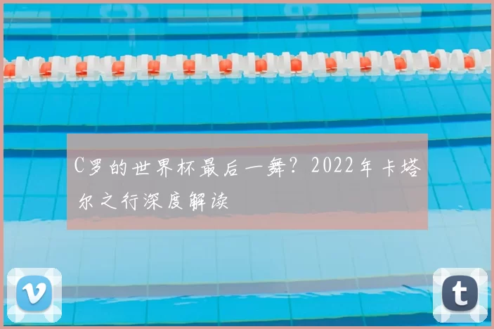C罗的世界杯最后一舞?2022年卡塔尔之行深度解读