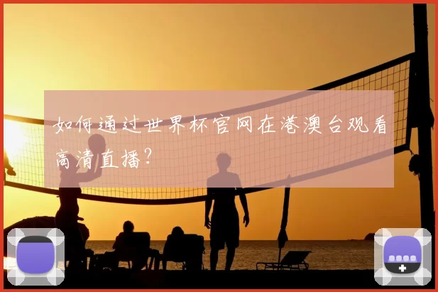 如何通过世界杯官网在港澳台观看高清直播?