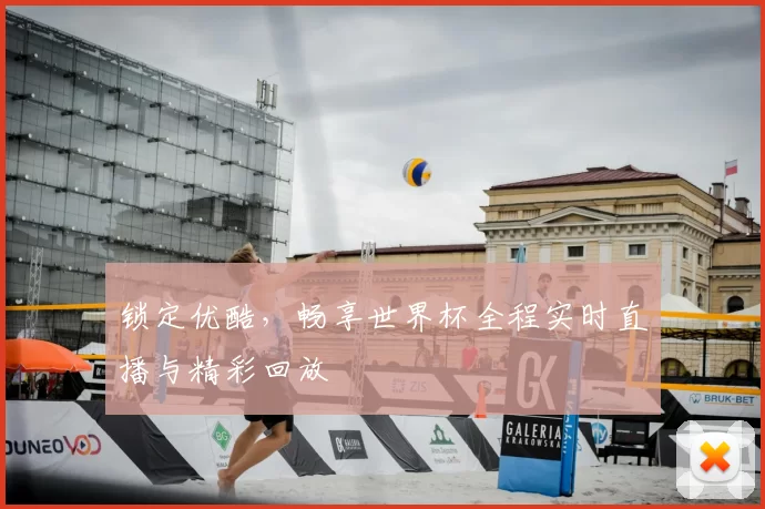 锁定优酷,畅享世界杯全程实时直播与精彩回放