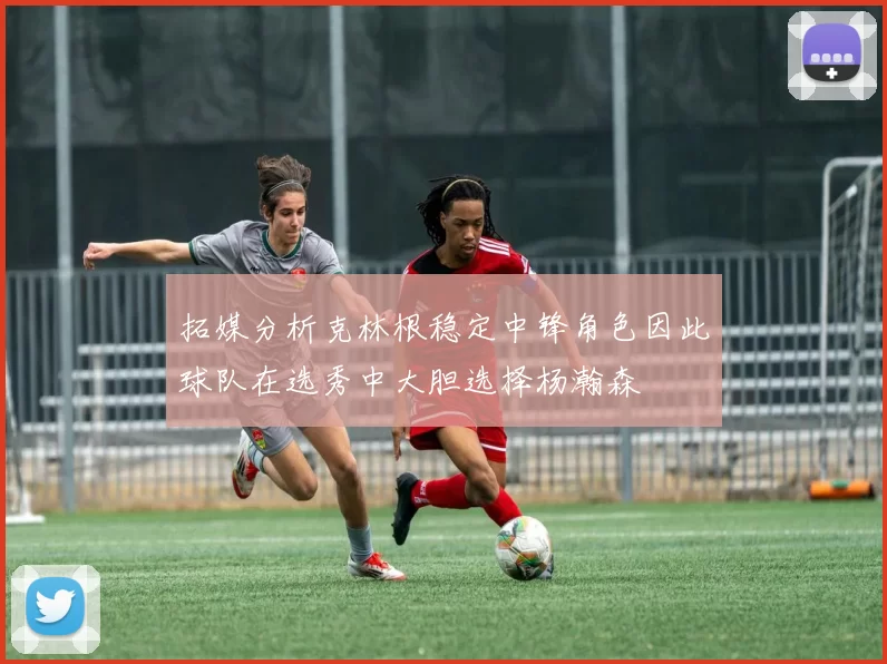 拓媒分析克林根稳定中锋角色因此球队在选秀中大胆选择杨瀚森