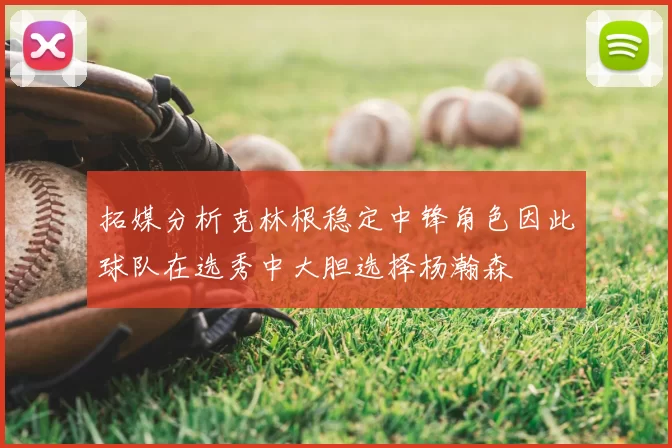 拓媒分析克林根稳定中锋角色因此球队在选秀中大胆选择杨瀚森