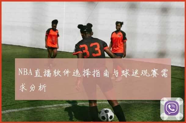 NBA直播软件选择指南与球迷观赛需求分析