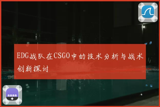 EDG战队在CSGO中的技术分析与战术创新探讨