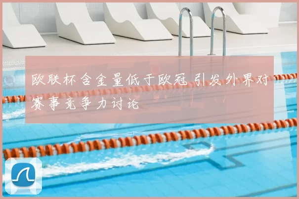 欧联杯含金量低于欧冠 引发外界对赛事竞争力讨论