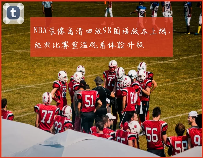 NBA录像高清回放98国语版本上线,经典比赛重温观看体验升级