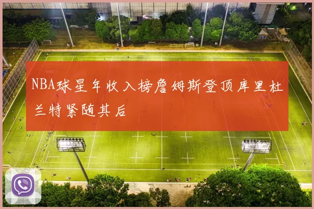 NBA球星年收入榜詹姆斯登顶库里杜兰特紧随其后