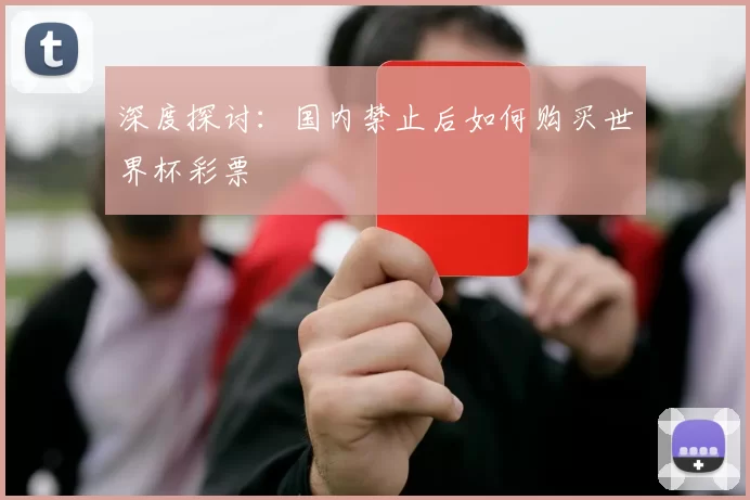 深度探讨:国内禁止后如何购买世界杯彩票