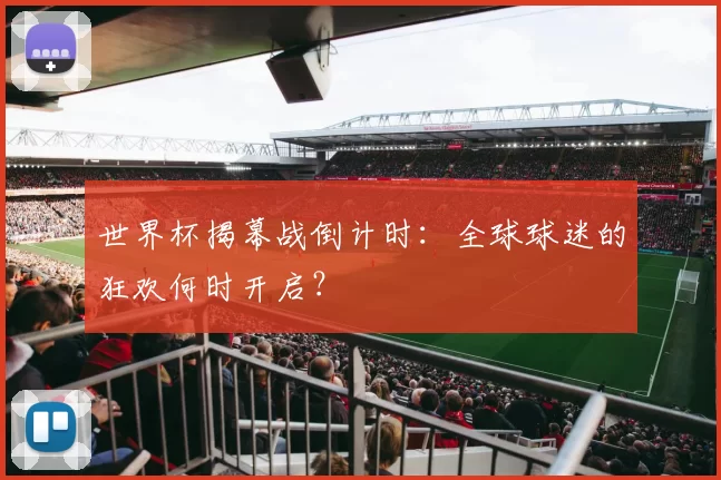世界杯揭幕战倒计时：全球球迷的狂欢何时开启？