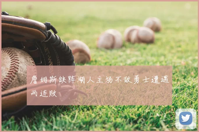詹姆斯缺阵湖人主场不敌勇士遭遇两连败