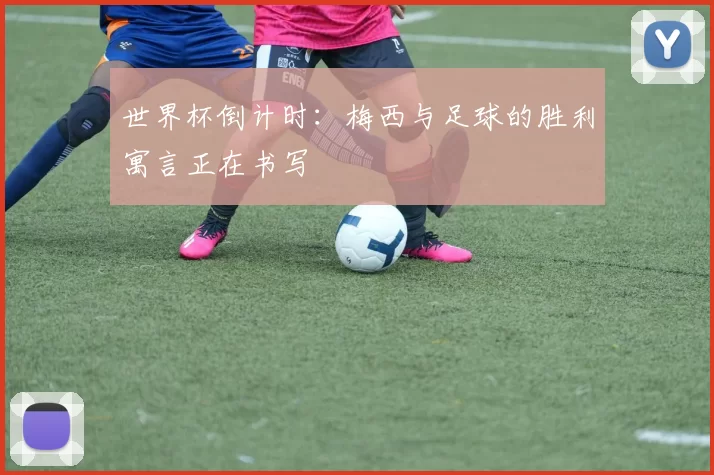 世界杯倒计时:梅西与足球的胜利寓言正在书写