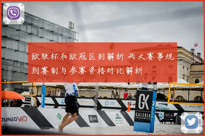 欧联杯和欧冠区别解析 两大赛事规则赛制与参赛资格对比解析