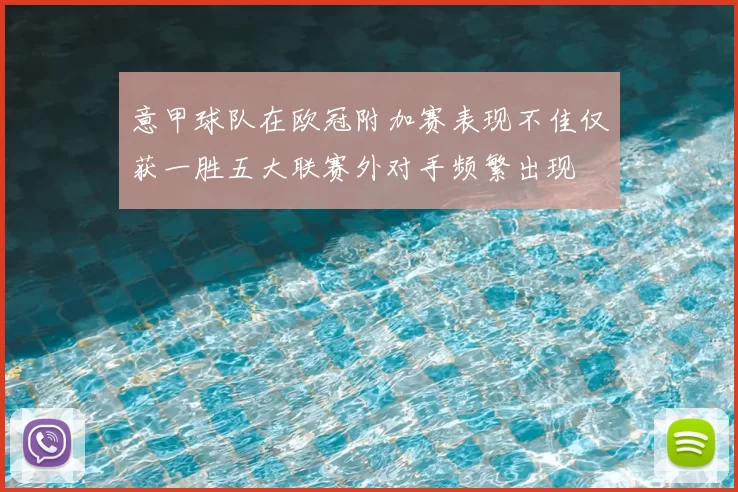 意甲球队在欧冠附加赛表现不佳仅获一胜五大联赛外对手频繁出现