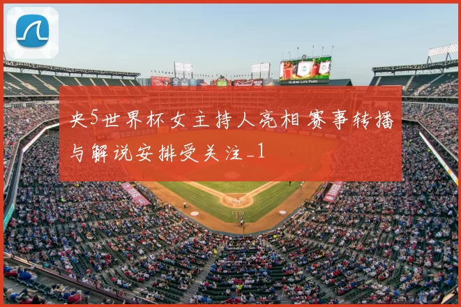 央5世界杯女主持人亮相 赛事转播与解说安排受关注_1