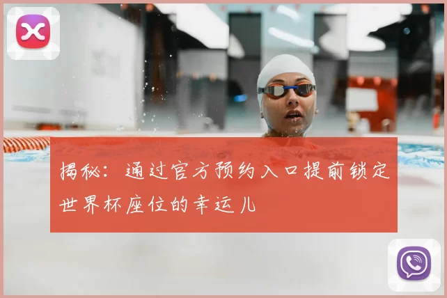 揭秘:通过官方预约入口提前锁定世界杯座位的幸运儿