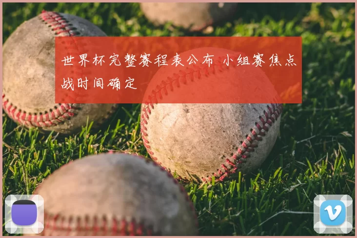 世界杯完整赛程表公布 小组赛焦点战时间确定