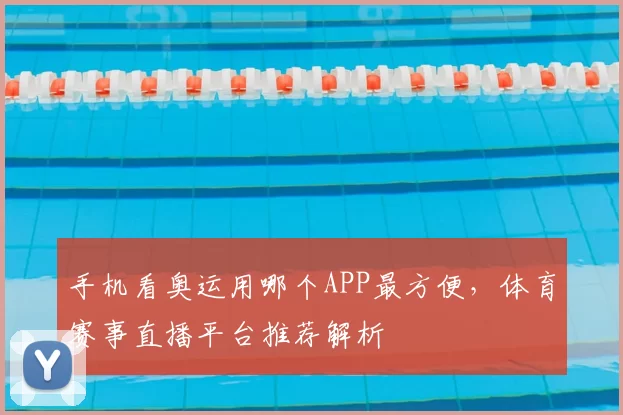 手机看奥运用哪个APP最方便,体育赛事直播平台推荐解析