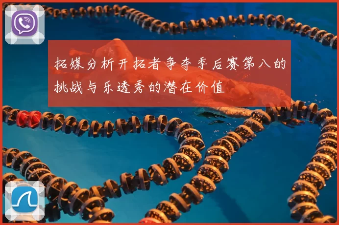 拓媒分析开拓者争夺季后赛第八的挑战与乐透秀的潜在价值
