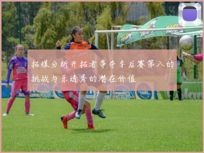 拓媒分析开拓者争夺季后赛第八的挑战与乐透秀的潜在价值