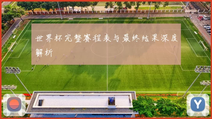 世界杯完整赛程表与最终结果深度解析