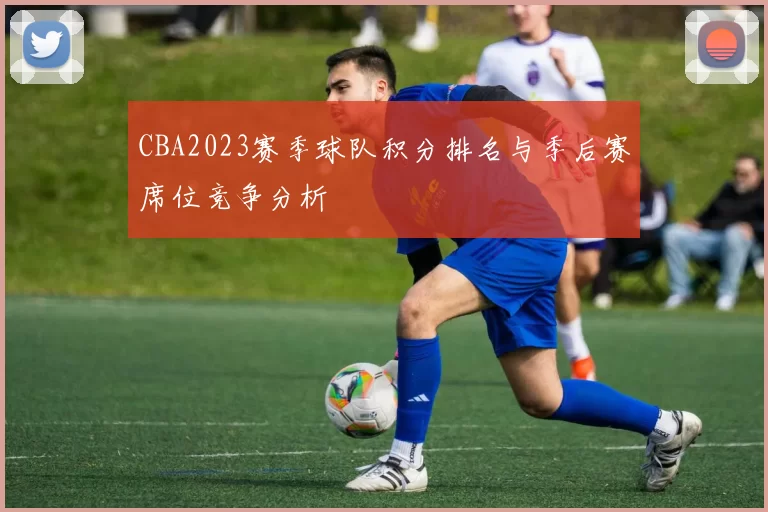 CBA2023赛季球队积分排名与季后赛席位竞争分析