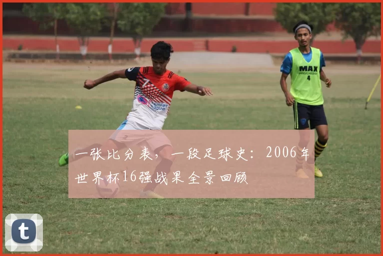 一张比分表，一段足球史：2006年世界杯16强战果全景回顾