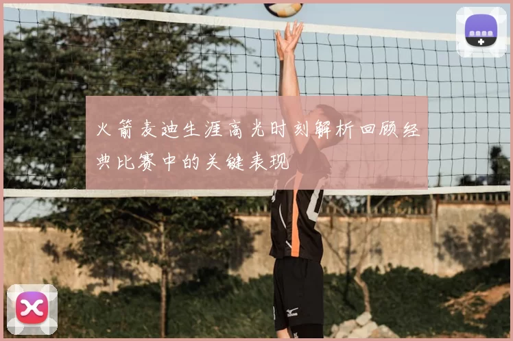 火箭麦迪生涯高光时刻解析回顾经典比赛中的关键表现