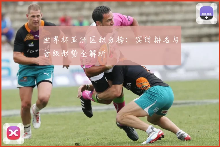 世界杯亚洲区积分榜:实时排名与晋级形势全解析