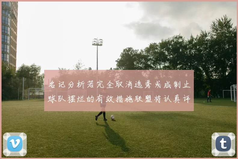 名记分析若完全取消选秀或成制止球队摆烂的有效措施联盟将认真评估此提议