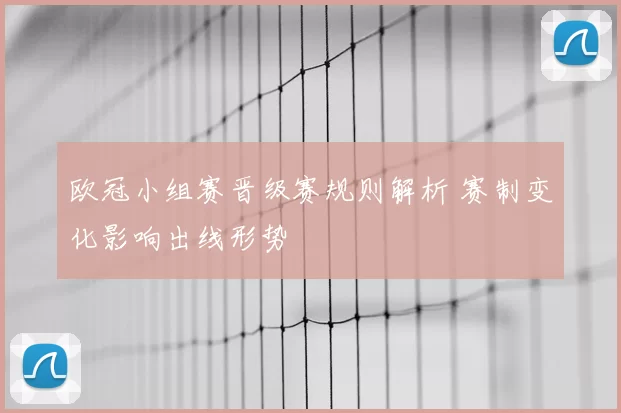 欧冠小组赛晋级赛规则解析 赛制变化影响出线形势