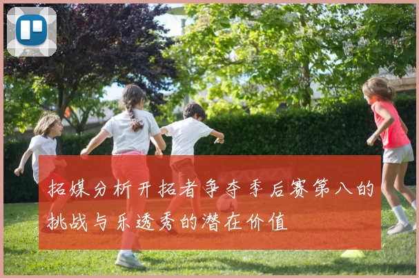 拓媒分析开拓者争夺季后赛第八的挑战与乐透秀的潜在价值