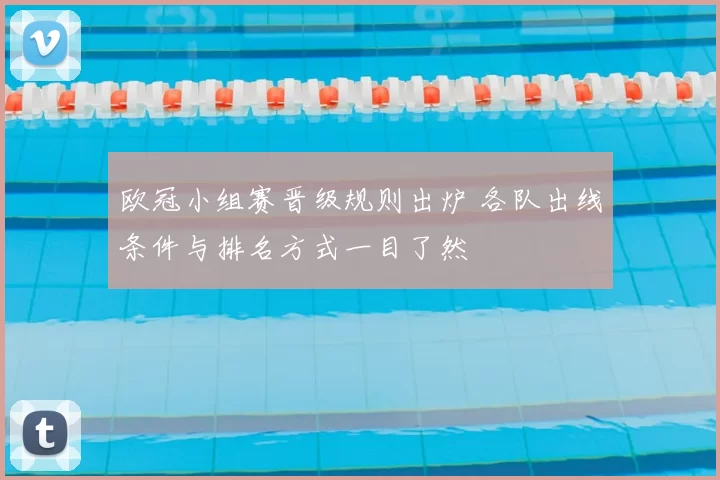 欧冠小组赛晋级规则出炉 各队出线条件与排名方式一目了然