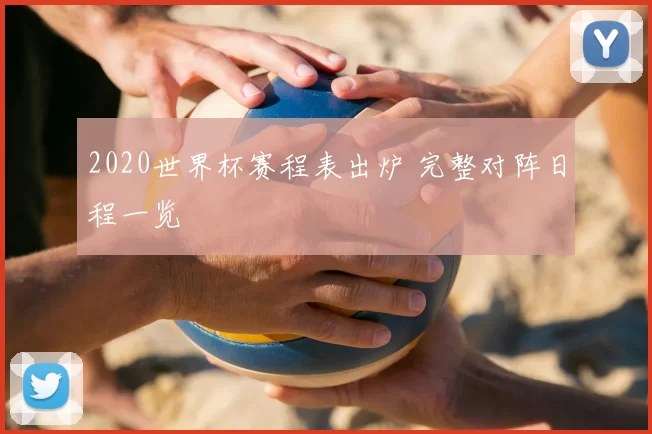 2020世界杯赛程表出炉 完整对阵日程一览
