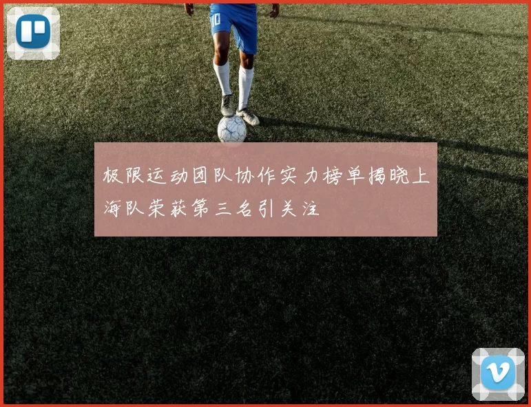 极限运动团队协作实力榜单揭晓上海队荣获第三名引关注