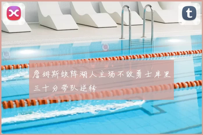 詹姆斯缺阵湖人主场不敌勇士库里三十分带队逆转