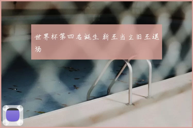 世界杯第四名诞生 新王当立旧王退场