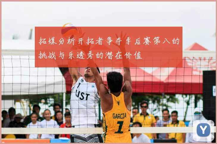 拓媒分析开拓者争夺季后赛第八的挑战与乐透秀的潜在价值