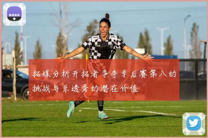 拓媒分析开拓者争夺季后赛第八的挑战与乐透秀的潜在价值