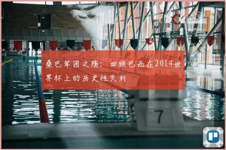桑巴军团之殇:回顾巴西在2014世界杯上的历史性失利