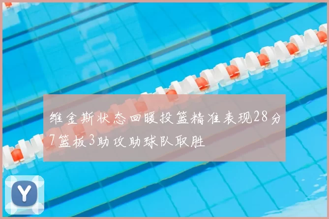 维金斯状态回暖投篮精准表现28分7篮板3助攻助球队取胜
