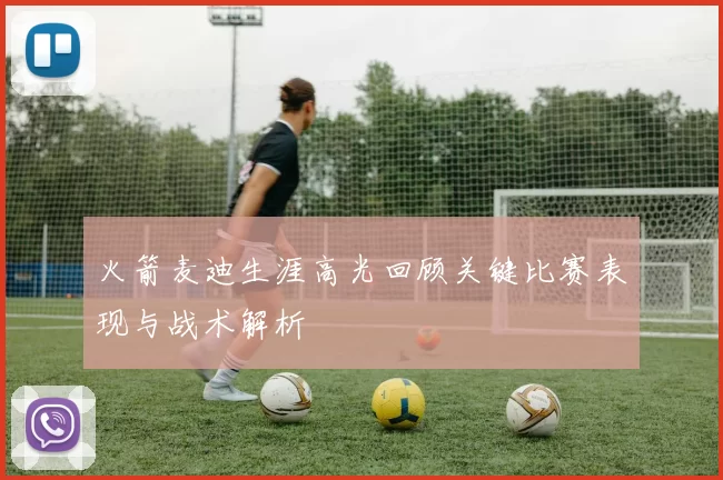 火箭麦迪生涯高光回顾关键比赛表现与战术解析