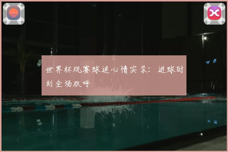 世界杯观赛球迷心情实录:进球时刻全场欢呼