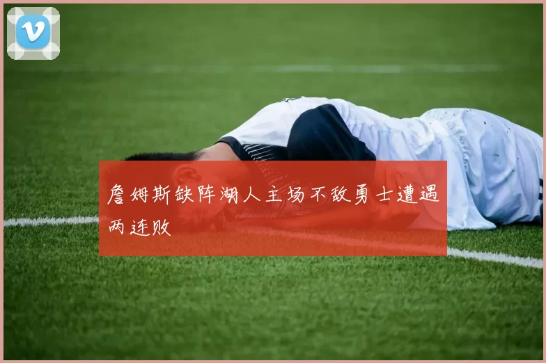 詹姆斯缺阵湖人主场不敌勇士遭遇两连败