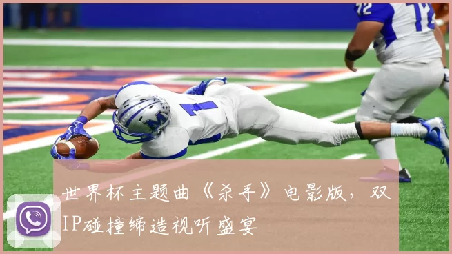 世界杯主题曲《杀手》电影版,双IP碰撞缔造视听盛宴