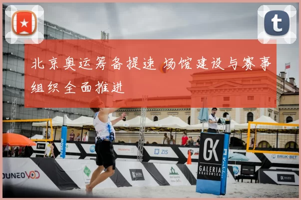 北京奥运筹备提速 场馆建设与赛事组织全面推进