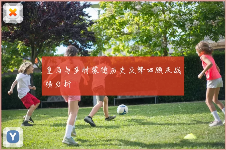 皇马与多特蒙德历史交锋回顾及战绩分析