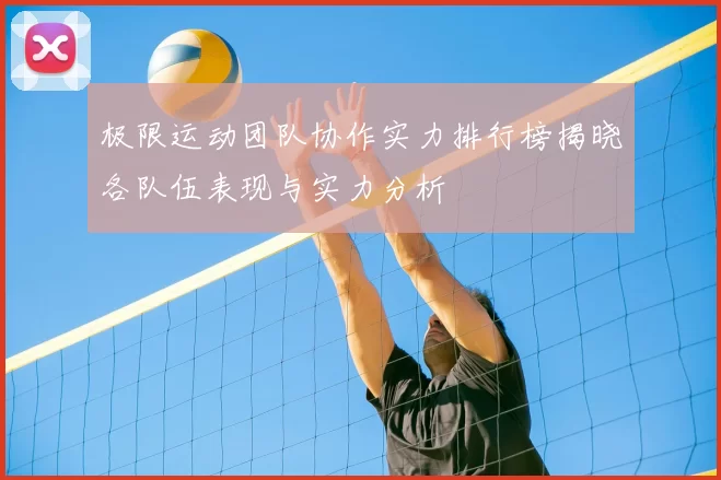 极限运动团队协作实力排行榜揭晓各队伍表现与实力分析