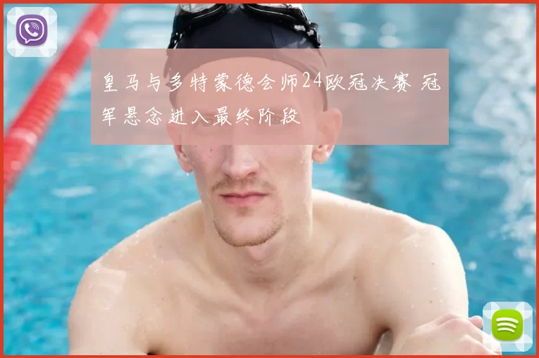 皇马与多特蒙德会师24欧冠决赛 冠军悬念进入最终阶段