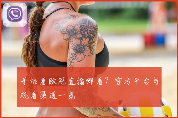 手机看欧冠直播哪看?官方平台与观看渠道一览