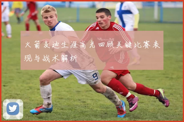 火箭麦迪生涯高光回顾关键比赛表现与战术解析